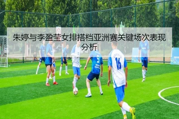 朱婷与李盈莹女排搭档亚洲赛关键场次表现分析